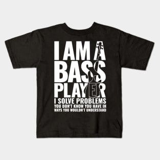 I AM A BASS PLAYER I SOLVE PROBLEMS YOU DON’T KNOW YOU HAVE IN WAYS YOU WOULDN’T UNDERSTAND for best bassist bass player Kids T-Shirt